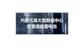 內(nèi)蒙古某大型數(shù)據(jù)中心修復(fù)退役蓄電池